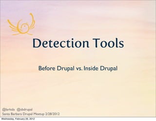 Detection Tools
                               Before Drupal vs. Inside Drupal




@larksla @sbdrupal
Santa Barbara Drupal Meetup 2/28/2012
Wednesday, February 29, 2012
 