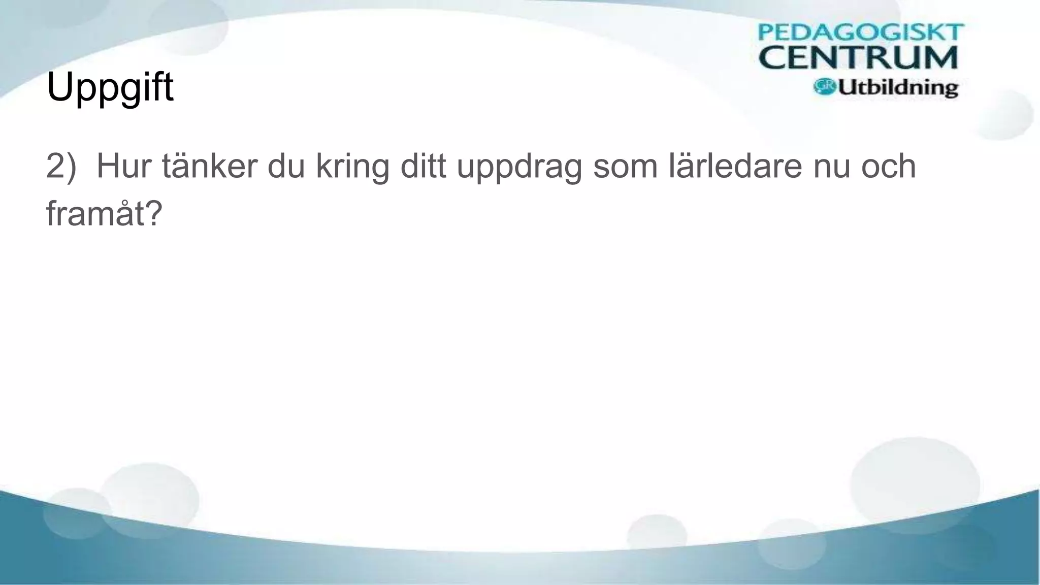 Uppgift
2) Hur tänker du kring ditt uppdrag som lärledare nu och
framåt?
 