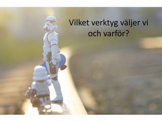 Vilket verktyg väljer vi
      och varför?
 