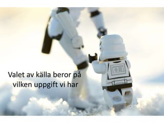 Valet av källa beror på
 vilken uppgift vi har
 