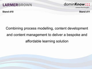 Combining process modelling, content development
and content management to deliver a bespoke and
affordable learning solution
Stand d10 Stand d11
 