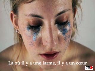 
Là où il y a une larme, il y a un cœur
 