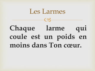 
Chaque larme qui
coule est un poids en
moins dans Ton cœur.
Les Larmes
 