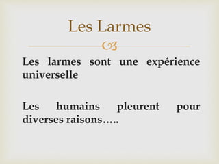 
Les larmes sont une expérience
universelle
Les humains pleurent pour
diverses raisons…..
Les Larmes
 