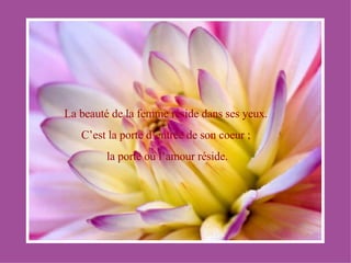 La beauté de la femme réside dans ses yeux. C’est la porte d’entrée de son coeur ; la porte où l’amour réside. 