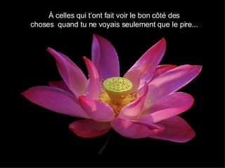 À celles qui t’ont fait voir le bon côté des  choses  quand tu ne voyais seulement que le pire...  