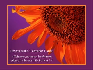 Devenu adulte, il demande à Dieu : « Seigneur, pourquoi les femmes pleurent elles aussi facilement ? » 