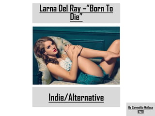 Larna Del Ray –”Born To
          Die”




  Indie/Alternative
                          By Carmelita Wallace
                                 6770
 