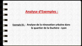Analyse d’Exemples :
Exemple 01 : Analyse de la rénovation urbaine dans
le quartier de la Duchère - Lyon
 