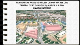LA PREMIERE PHASE DU PROJET URBAIN RECREE UNE
CENTRALITE ET OUVRE LE QUARTIER SUR SON
ENVIRONNEMENT
 