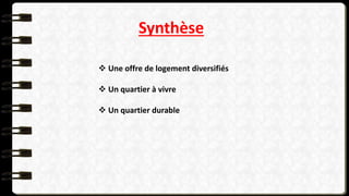 Synthèse
 Une offre de logement diversifiés
 Un quartier à vivre
 Un quartier durable
 