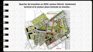Quartier de transition en 2010: secteur Détroit totalement
terminé et le secteur place Centrale en chantier .
 