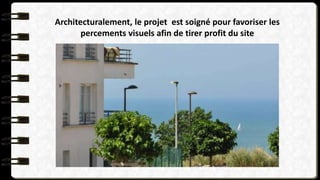 Architecturalement, le projet est soigné pour favoriser les
percements visuels afin de tirer profit du site
 
