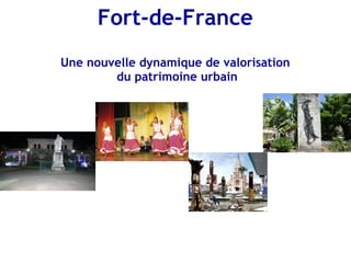 Fort-de-France
Une nouvelle dynamique de valorisation
        du patrimoine urbain
 