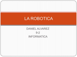LA ROBOTICA

DANIEL ALVAREZ
      9-2
 INFORMATICA
 