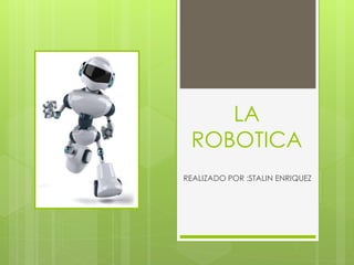 LA
ROBOTICA
REALIZADO POR :STALIN ENRIQUEZ
 