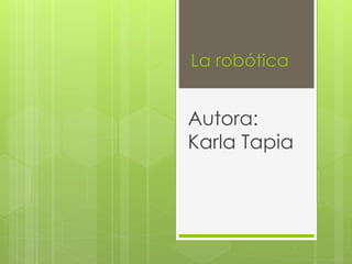 La robótica
Autora:
Karla Tapia
 