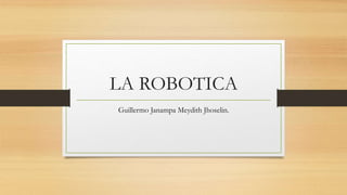LA ROBOTICA
Guillermo Janampa Meydith Jhoselin.
 