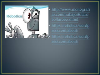 • http://www.monografi
as.com/trabajos6/laro
bo/larobo.shtml
• https://robotica.wordp
ress.com/about/
• https://robotica.wordp
ress.com/about/
 