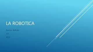 LA ROBOTICA
Danna Beltrán
101
2018
 