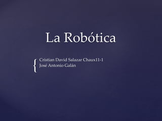 {
La Robótica
Cristian David Salazar Chaux11-1
José Antonio Galán
 