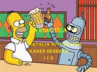 LA ROBOTICA
NATALIA SOTO LLANOS
KAREN HERRERA
11-2
 