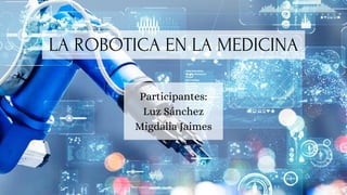 LA ROBOTICA EN LA MEDICINA
Participantes:
Luz Sánchez
Migdalia Jaimes
 