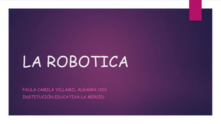 LA ROBOTICA
PAULA CAMILA VILLAMIL ALGARRA 1103
INSTITUCIÓN EDUCATIVA LA MERCED

 