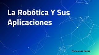La Robótica Y Sus
Aplicaciones
Nerio Jose Navea
 