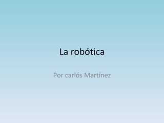 La robótica Por carlós Martínez 