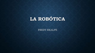 LA ROBÓTICA
FREDY REALPE
 