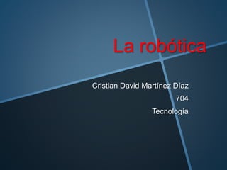 La robótica
Cristian David Martínez Díaz
704
Tecnología
 