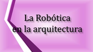La Robótica
en la arquitectura
 