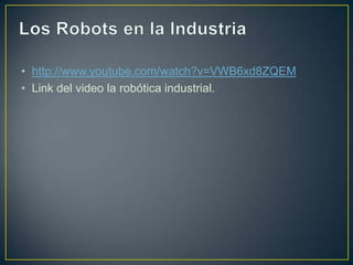 • http://www.youtube.com/watch?v=VWB6xd8ZQEM
• Link del video la robótica industrial.
 
