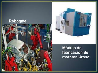 Robogate
Módulo de
fabricación de
motores Urane
 