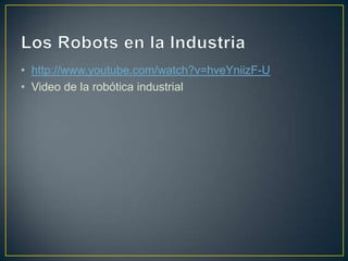 • http://www.youtube.com/watch?v=hveYniizF-U
• Video de la robótica industrial
 
