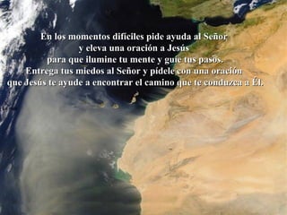La roca   En los momentos difíciles pide ayuda al Señor  y eleva una oración a Jesús  para que ilumine tu mente y guíe tus pasos. Entrega tus miedos al Señor y pídele con una oración  que Jesús te ayude a encontrar el camino que te conduzca a Él. 