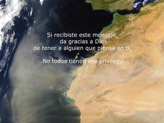 Si recibiste este mensaje,  da gracias a Dios de tener a alguien que piensa en tí,  No todos tienen ese privilegio 