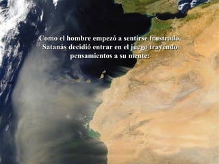 La roca   Como el hombre empezó a sentirse frustrado,  Satanás decidió entrar en el juego trayendo  pensamientos a su mente:  