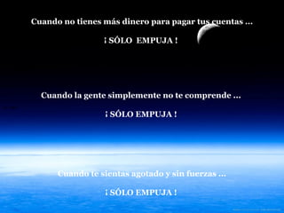 La roca   Cuando no tienes más dinero para pagar tus cuentas ... ¡ SÓLO  EMPUJA !   Cuando la gente simplemente no te comprende ...  ¡ SÓLO EMPUJA !  Cuando te sientas agotado y sin fuerzas ... ¡ SÓLO EMPUJA !  
