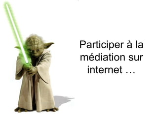 Participer à la
médiation sur
 internet …
 