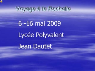 Voyage à la Rochelle 6 -16 mai 2009 Lycée Polyvalent  Jean Dautet 