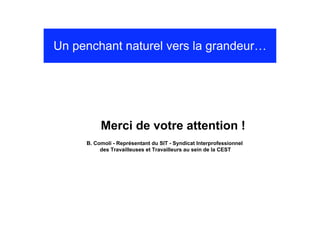 Un penchant naturel vers la grandeur…




          Merci de votre attention !
     B. Comoli - Représentant du SIT - Syndicat Interprofessionnel
          des Travailleuses et Travailleurs au sein de la CEST
 