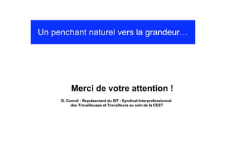 Un penchant naturel vers la grandeur…




          Merci de votre attention !
     B. Comoli - Représentant du SIT - Syndicat Interprofessionnel
          des Travailleuses et Travailleurs au sein de la CEST
 
