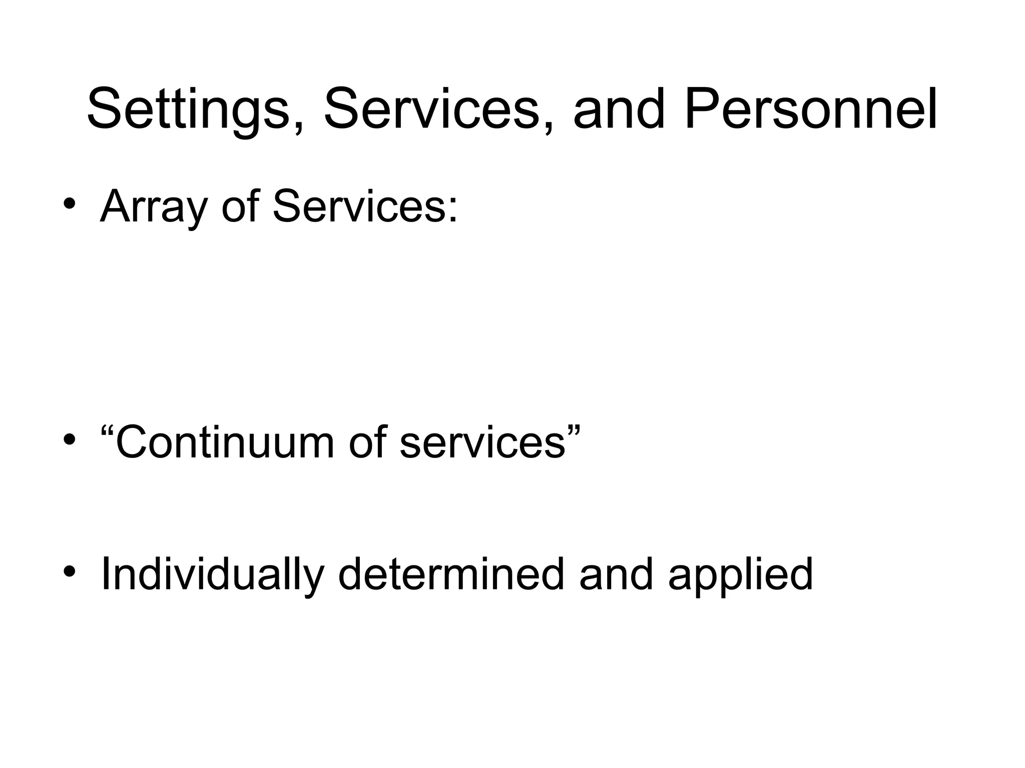 Settings, Services, and Personnel
• Array of Services:




• “Continuum of services”

• Individually determined and applied
 