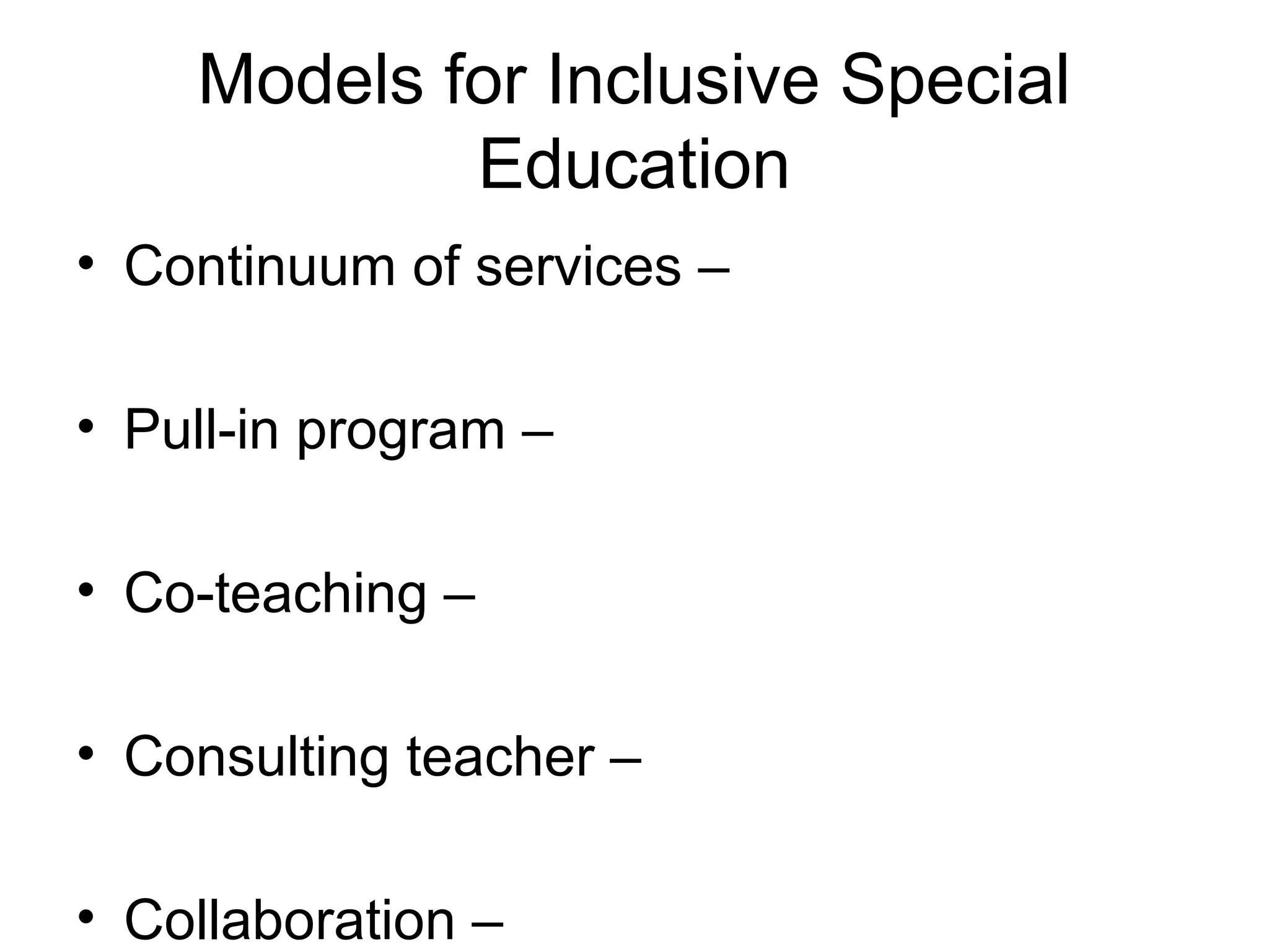 Models for Inclusive Special
            Education
• Continuum of services –

• Pull-in program –

• Co-teaching –

• Consulting teacher –

• Collaboration –
 