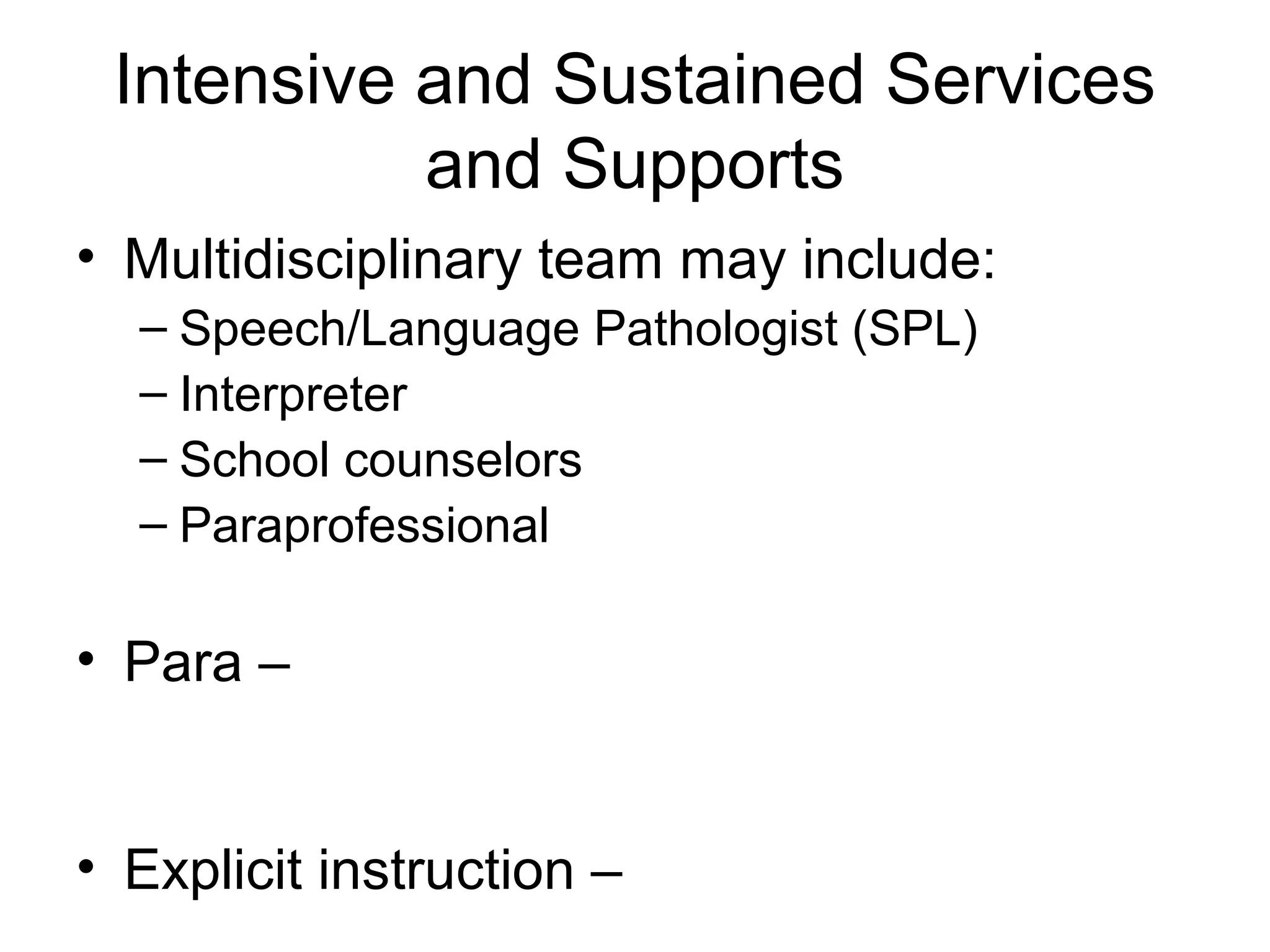 Intensive and Sustained Services
           and Supports
• Multidisciplinary team may include:
  – Speech/Language Pathologist (SPL)
  – Interpreter
  – School counselors
  – Paraprofessional

• Para –


• Explicit instruction –
 