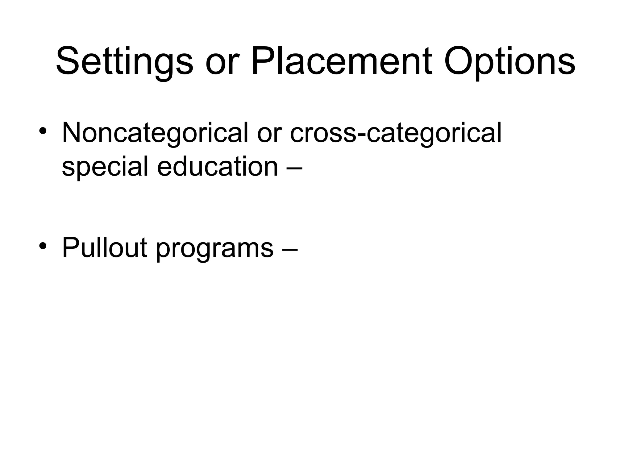 Settings or Placement Options
• Noncategorical or cross-categorical
  special education –

• Pullout programs –
 