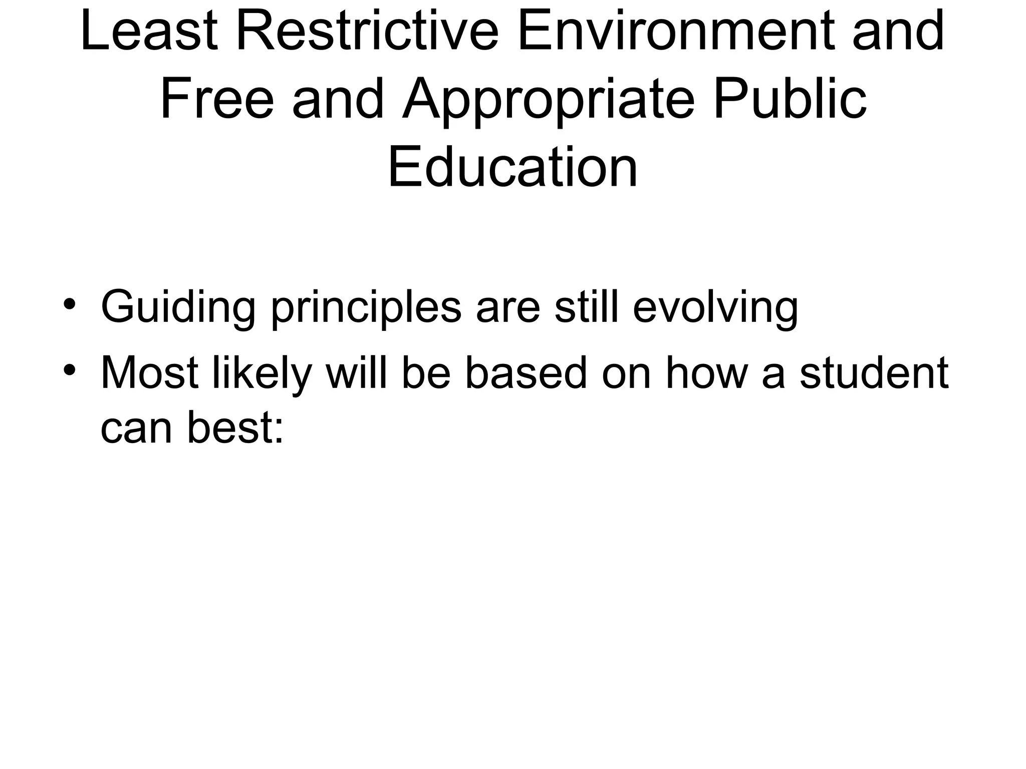 Least Restrictive Environment and
   Free and Appropriate Public
            Education

• Guiding principles are still evolving
• Most likely will be based on how a student
  can best:
 