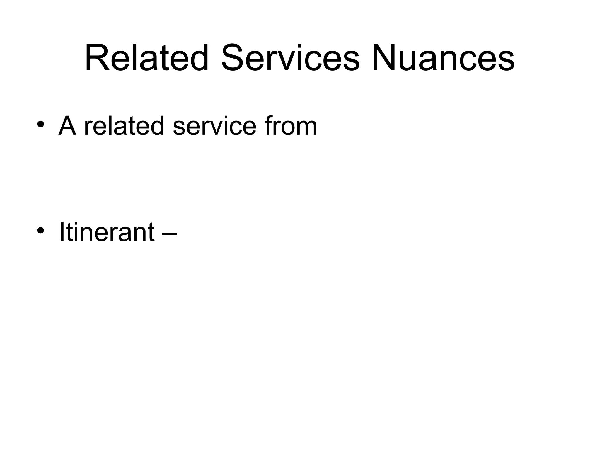 Related Services Nuances
• A related service from


• Itinerant –
 